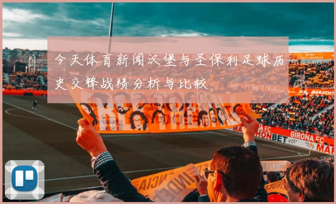 今天体育新闻汉堡与圣保利足球历史交锋战绩分析与比较