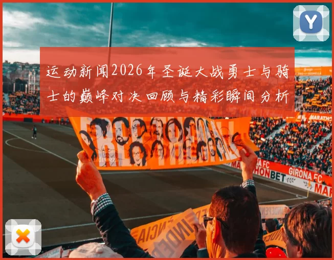 运动新闻2026年圣诞大战勇士与骑士的巅峰对决回顾与精彩瞬间分析