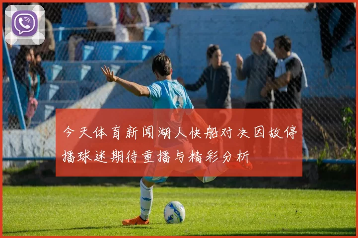 今天体育新闻湖人快船对决因故停播球迷期待重播与精彩分析
