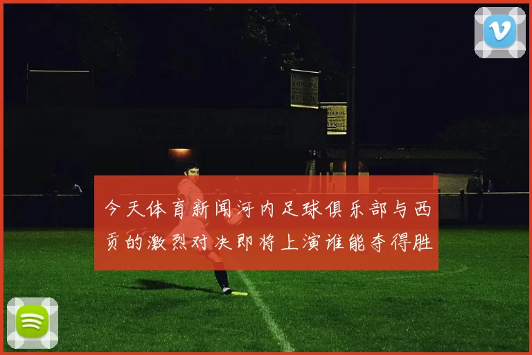 今天体育新闻河内足球俱乐部与西贡的激烈对决即将上演谁能夺得胜利的荣耀